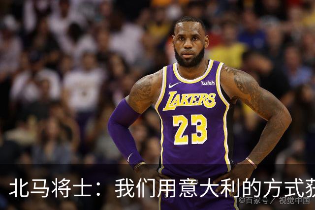 北马将士：我们用意大利的方式获胜 能赢葡萄牙