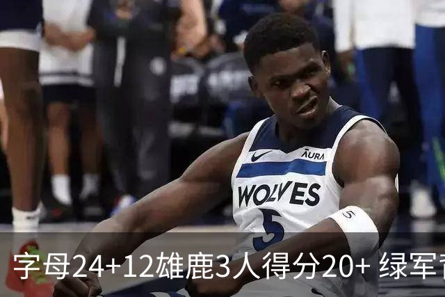 字母24+12雄鹿3人得分20+ 绿军背靠背客场惨败