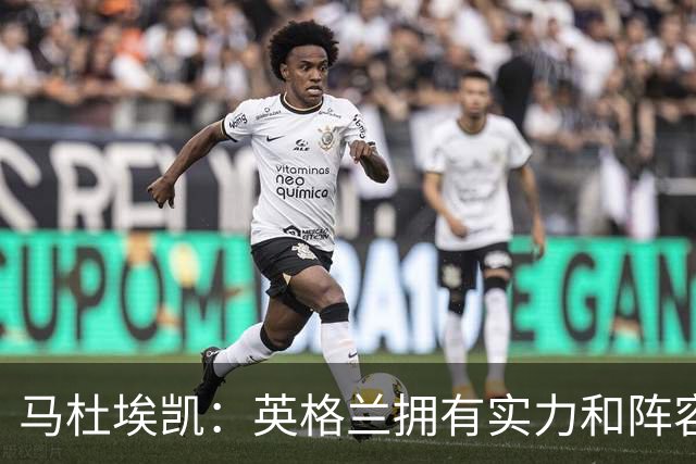 马杜埃凯：英格兰拥有实力和阵容深度 和萨卡的竞争不算敌对关系